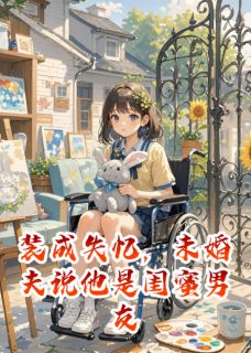 装成失忆，未婚夫说他是闺蜜男友[抖音]小说-苏晚林深夏冉无删减阅读