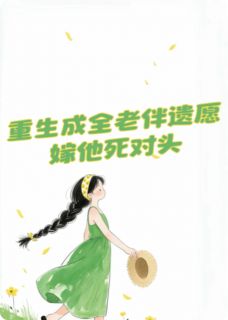 主角婉淮傅清恒顾廷夜小说完整版最新章节-重生我成全老伴遗愿，嫁他死对头免费阅读全文