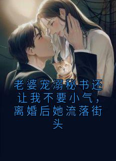 陆放吴芸菲小说全文免费阅读老婆宠溺秘书还让我不要小气，离婚后她流落街头全文免费阅读