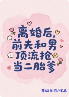 离婚后，前夫和男顶流抢当二胎爹抖音全本小说沈煜琛莫皓宇抖音免费章节阅读