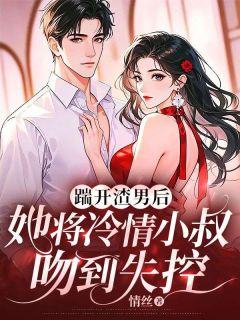 踹开渣男后，她将冷情小叔吻到失控(白清予纪淮川)全文章节在线阅读