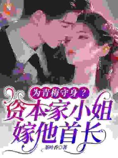 最完整版为青梅守身？资本家小姐嫁他首长热门连载小说
