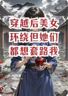 抖音爆款穿越后美女环绕但她们都想套路我完整小说（全文阅读）