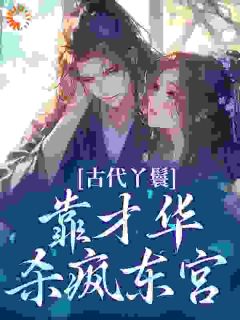 （好书推荐）古代丫鬟靠才华杀疯东宫小说最新章节小说全文阅读