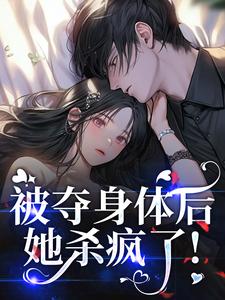 全章节小说被夺身体后，她杀疯了！向日小葵花最新阅读