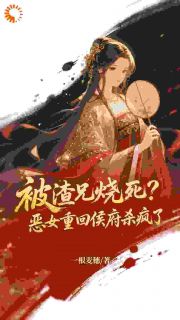 【热文】被渣兄烧死？恶女重回侯府杀疯了主角秦迦南冯婉月小说全集免费阅读