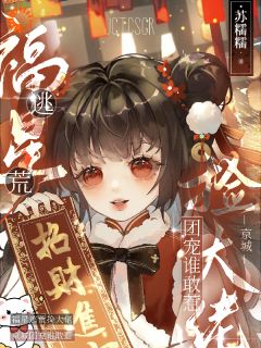 【福星逃荒捡大佬，京城团宠谁敢惹】小说在线阅读-福星逃荒捡大佬，京城团宠谁敢惹免费版目录阅读全文