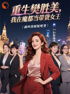 火爆重生樊胜美，我在魔都当带货女王小说，主角是樊胜美樊笙在线阅读全文无删减