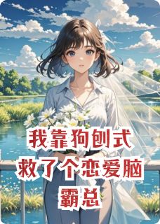 我靠狗刨式救了个恋爱脑霸总知乎小说最新章节阅读
