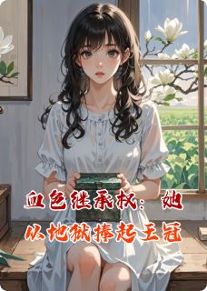 凌舒秦漠凌振峰血色继承权：她从地狱捧起王冠全文(凌舒秦漠凌振峰)章节免费阅读