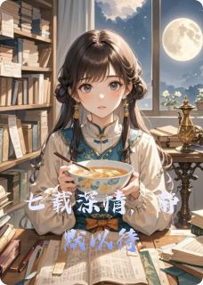 【抖音】七载深情，静默以待全文阅读