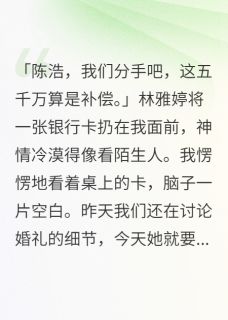 主角是林雅婷李明轩顾青青的小说-未婚妻出轨了，给我五千万分手费完整章节阅读