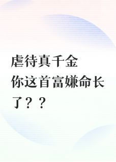 虐待真千金，你这首富嫌命长了？抖音全本小说君华周衍茂清源抖音免费章节阅读