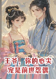 无弹窗小说王爷，你的心尖宠是前世怨偶 作者荷包蛋爱写故事