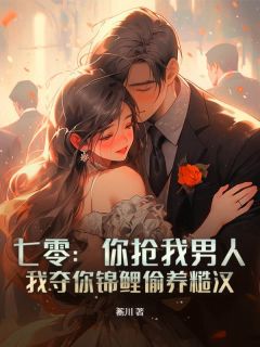 七零：你抢我男人，我夺你锦鲤偷养糙汉精彩小说-七零：你抢我男人，我夺你锦鲤偷养糙汉目录阅读
