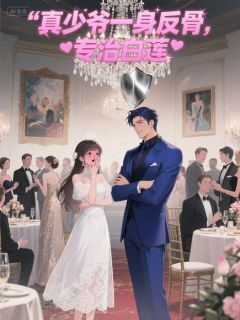 真少爷一身反骨，专治白莲知乎后续免费试读-随缘阅读网
