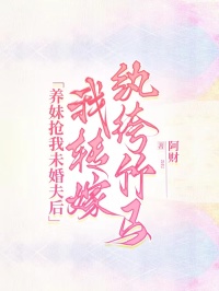 沈若飞周宇梁徐晨曦全章节阅读-养妹抢我未婚夫后，我转嫁纨绔竹马全文分享阅读