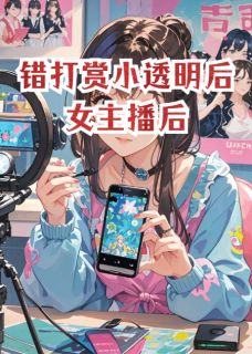 老书虫看了N遍的错打赏小透明后女主播后最新章节