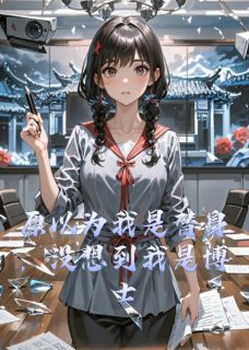 爆款小说由作者图图有引所创作的原以为我是替身，没想到我是博士在线阅读