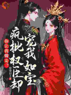 你让我做妾？疯批权臣却宠我如宝免费章节你让我做妾？疯批权臣却宠我如宝点我搜索全章节小说