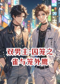 双男主·囚笼之雀与笼外鹰(新书)大结局在线阅读