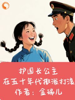 护国长公主在五十年代撒泼打滚小说_护国长公主在五十年代撒泼打滚小说结局阅读