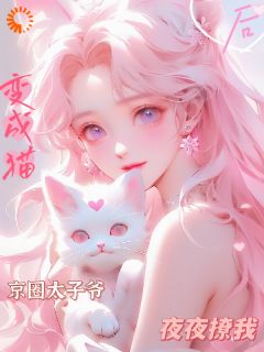 抖音热推小说变成猫后，京圈太子爷夜夜撩我！全文在线阅读
