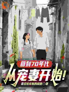 （全本）回到70年代：从宠妻开始！主角林峰柳如烟全文目录畅读