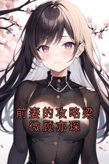 【新书】前妻的攻略梁微顾亦琛主角梁微顾亦琛全文全章节小说阅读