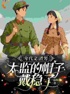 虞燕棠温传主角抖音小说年代文：渣男，太监的帽子戴稳了在线阅读