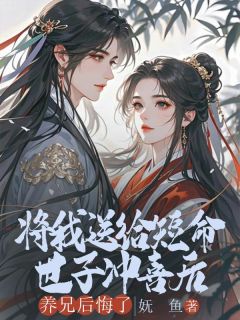 将我送给短命世子冲喜后，养兄后悔了最新章节 顾清源沈修墨全文阅读