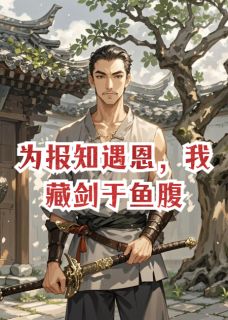 为报知遇恩，我藏剑于鱼腹公子光王僚免费阅读-为报知遇恩，我藏剑于鱼腹双目神如秋小说-随缘阅读网