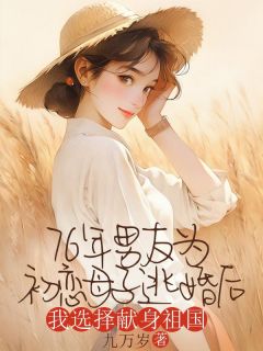 书荒必备76年男友为初恋母子逃婚后，我选择献身祖国全文章节阅读