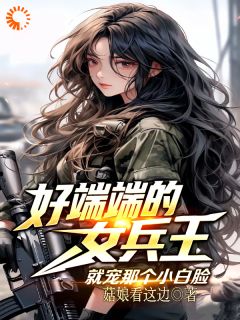 好端端的女兵王，就宠那个小白脸小说好看吗 林夜杨修最后结局如何