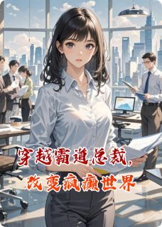 (抖音)穿越霸道总裁，改变疯癫世界林小雨张总小说免费全文阅读