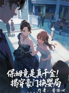 (热推新书)保姆竟是真千金！揭穿豪门换婴局周雅周正雄无弹窗阅读