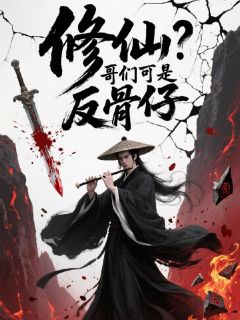 修仙？哥们可是反骨仔小说免费版阅读抖音热文
