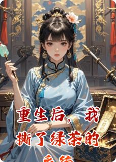 重生后，我撕了绿茶的系统小说_重生后，我撕了绿茶的系统小说结局阅读