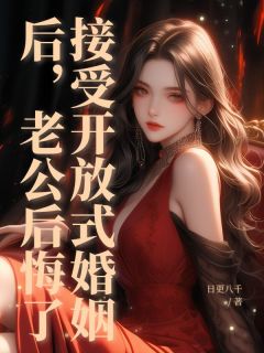 接受开放式婚姻后，老公后悔了小说全集(祁连陶晴)无弹窗广告阅读