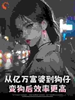 快手从亿万富婆到狗仔，变狗后效率更高小说全本章节大结局