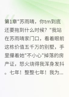 女友拖我七年不结婚分手后她疯了主角是苏雨晴陈俊杰林浩小说百度云全文完整版阅读