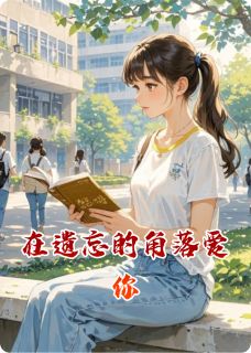 在遗忘的角落爱你最新章节免费阅读by忘尘还是辰无广告小说