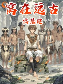 窝在远古搞基建小说(完结版)-王铁柱老石头在线阅读