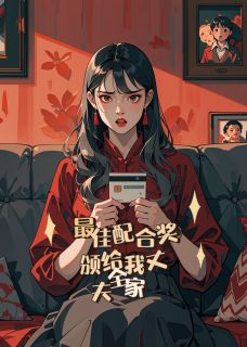 最佳配合奖、颁给我丈夫全家丹丹王大亮小说_最佳配合奖、颁给我丈夫全家完结版阅读