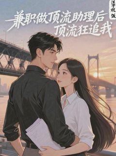 兼职做顶流助理后，顶流狂追我知乎后续免费试读