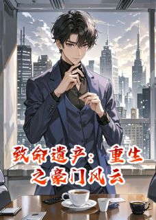 致命遗产：重生之豪门风云【全章节】沈煜林洛完结版免费阅读