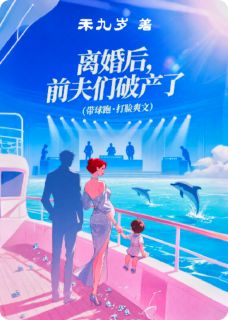 离婚后，前夫们破产了未删减阅读