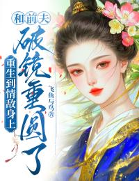 全章节小说重生到情敌身上，和前夫破镜重圆了飞鱼与鸟最新阅读