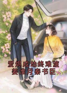 值得熬夜看完的爱烬成劫终难渡姜淮月秦书臣小说阅读