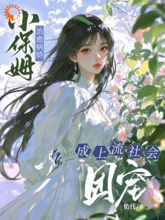 小保姆治愈病娇，成上流社会团宠精彩章节-小保姆治愈病娇，成上流社会团宠免费阅读全文